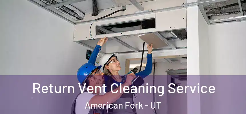 Return Vent Cleaning Service American Fork - UT